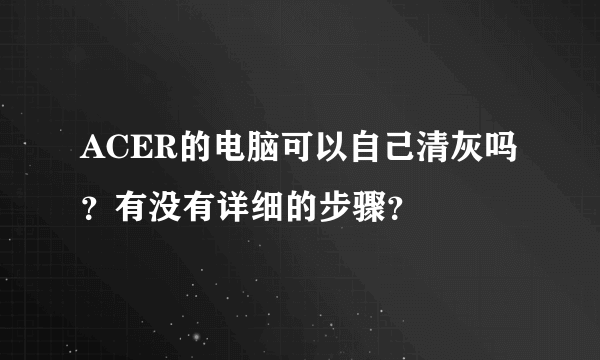 ACER的电脑可以自己清灰吗？有没有详细的步骤？