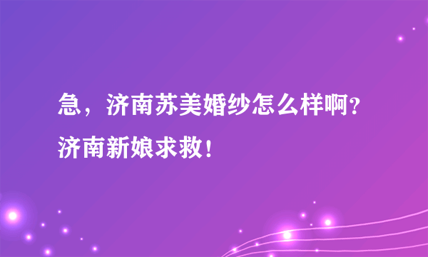 急，济南苏美婚纱怎么样啊？济南新娘求救！