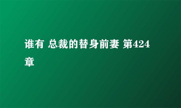 谁有 总裁的替身前妻 第424章