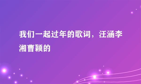 我们一起过年的歌词，汪涵李湘曹颖的