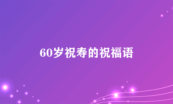 60岁祝寿的祝福语