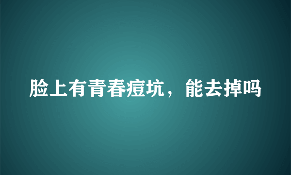 脸上有青春痘坑，能去掉吗