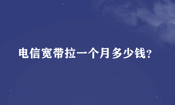 电信宽带拉一个月多少钱？