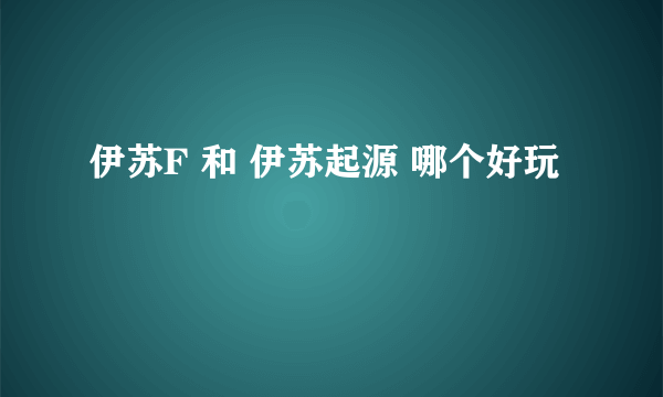 伊苏F 和 伊苏起源 哪个好玩