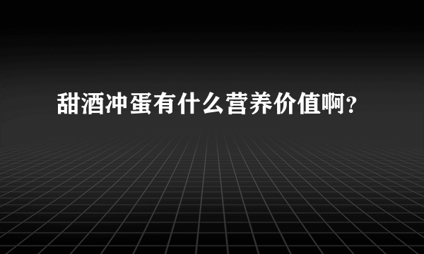 甜酒冲蛋有什么营养价值啊？