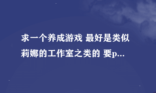 求一个养成游戏 最好是类似莉娜的工作室之类的 要pc单机游戏