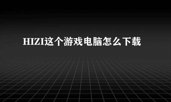 HIZI这个游戏电脑怎么下载