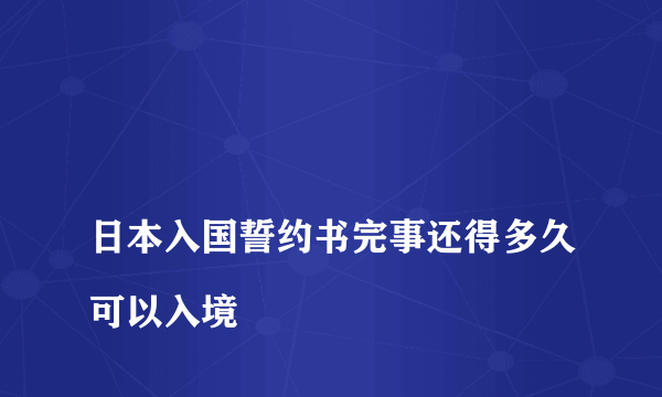 
日本入国誓约书完事还得多久可以入境

