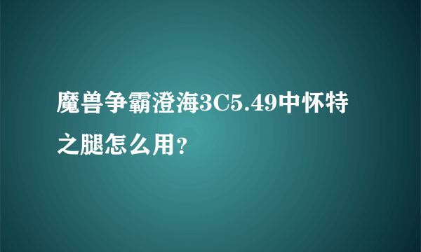 魔兽争霸澄海3C5.49中怀特之腿怎么用？