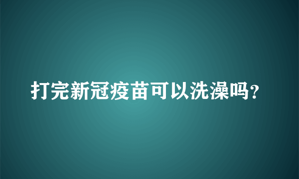 打完新冠疫苗可以洗澡吗？