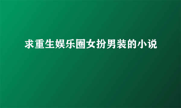 求重生娱乐圈女扮男装的小说