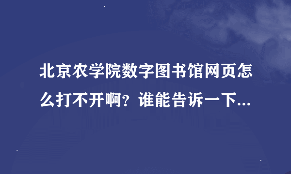 北京农学院数字图书馆网页怎么打不开啊？谁能告诉一下？万分感谢！