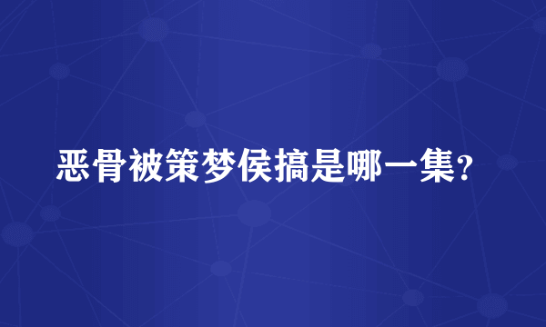 恶骨被策梦侯搞是哪一集？