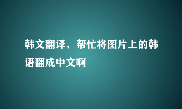 韩文翻译，帮忙将图片上的韩语翻成中文啊