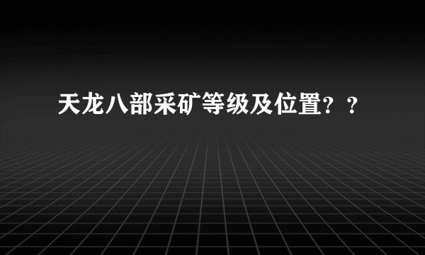 天龙八部采矿等级及位置？？