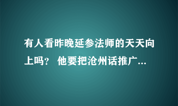 有人看昨晚延参法师的天天向上吗？ 他要把沧州话推广到韩国去 - 步行街 - 虎扑篮球论坛