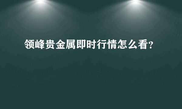 领峰贵金属即时行情怎么看？