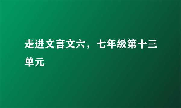 走进文言文六，七年级第十三单元