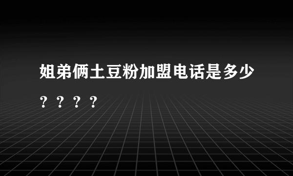 姐弟俩土豆粉加盟电话是多少？？？？