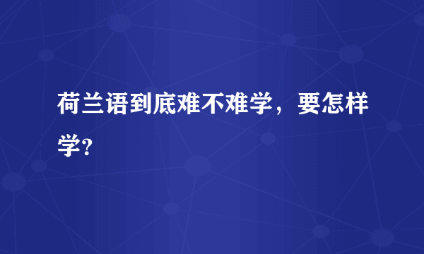 荷兰语到底难不难学，要怎样学？