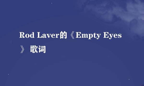 Rod Laver的《Empty Eyes》 歌词