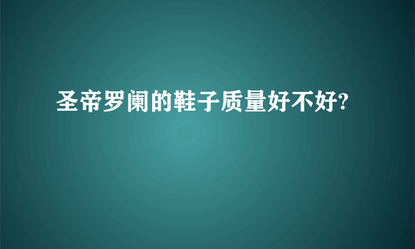 圣帝罗阑的鞋子质量好不好?