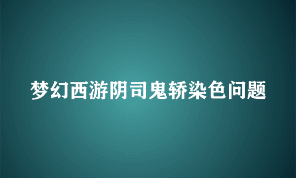 梦幻西游阴司鬼轿染色问题