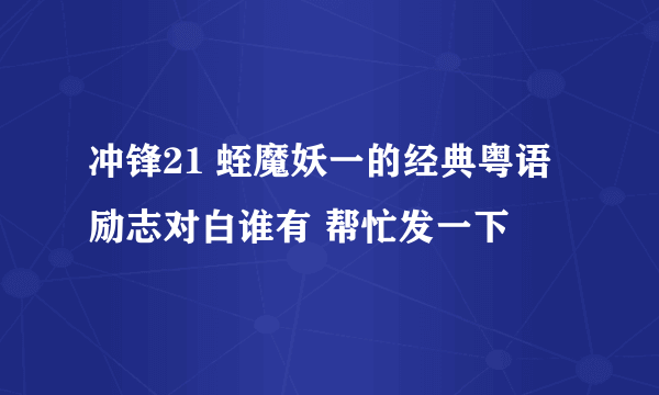 冲锋21 蛭魔妖一的经典粤语励志对白谁有 帮忙发一下