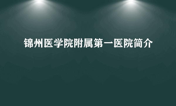 锦州医学院附属第一医院简介