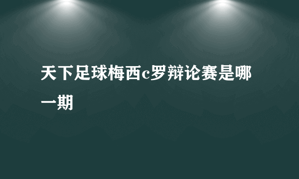 天下足球梅西c罗辩论赛是哪一期