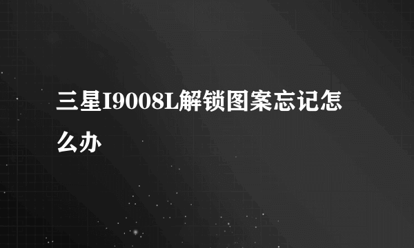 三星I9008L解锁图案忘记怎么办