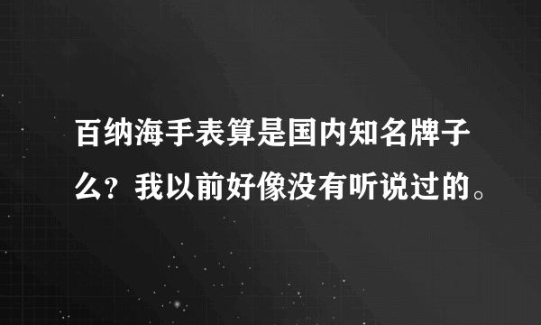 百纳海手表算是国内知名牌子么？我以前好像没有听说过的。