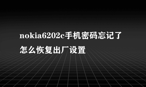 nokia6202c手机密码忘记了怎么恢复出厂设置