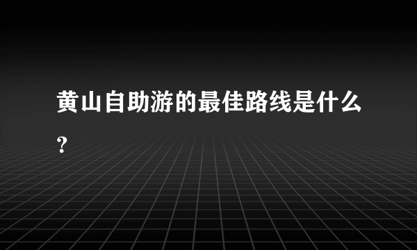 黄山自助游的最佳路线是什么？