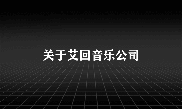 关于艾回音乐公司