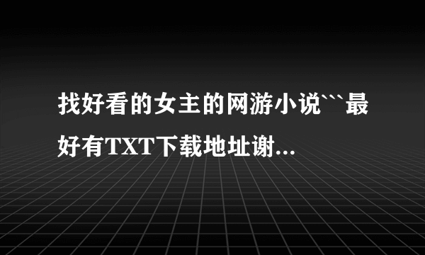 找好看的女主的网游小说```最好有TXT下载地址谢谢哈````要最新的```