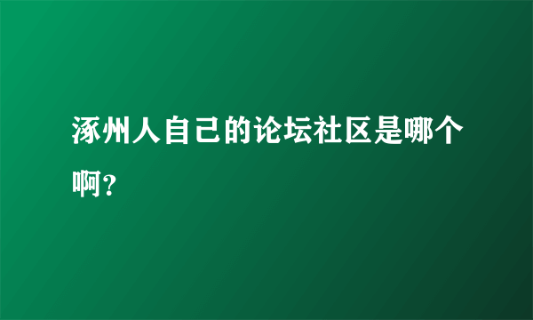 涿州人自己的论坛社区是哪个啊？