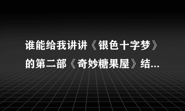 谁能给我讲讲《银色十字梦》的第二部《奇妙糖果屋》结局是什么意思么= =？