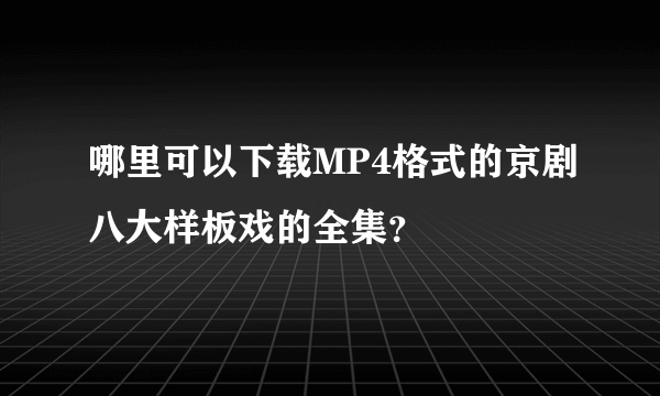 哪里可以下载MP4格式的京剧八大样板戏的全集？