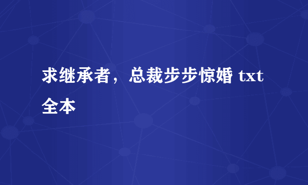 求继承者，总裁步步惊婚 txt 全本