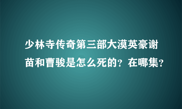 少林寺传奇第三部大漠英豪谢苗和曹骏是怎么死的？在哪集？