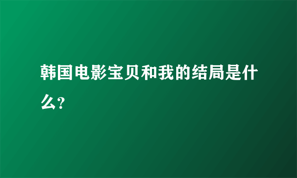 韩国电影宝贝和我的结局是什么？