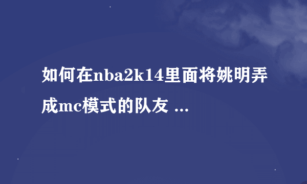 如何在nba2k14里面将姚明弄成mc模式的队友 方法不懂勿扰