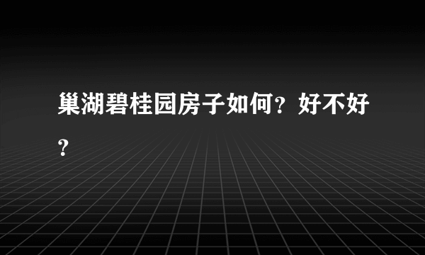 巢湖碧桂园房子如何？好不好？