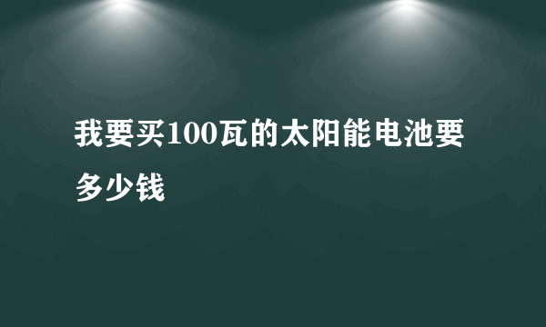 我要买100瓦的太阳能电池要多少钱