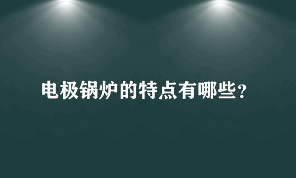 电极锅炉的特点有哪些？