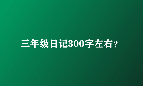 三年级日记300字左右？