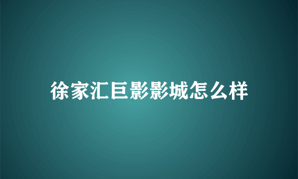 徐家汇巨影影城怎么样