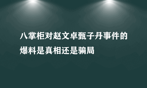 八掌柜对赵文卓甄子丹事件的爆料是真相还是骗局