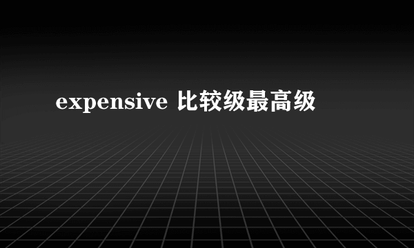 expensive 比较级最高级